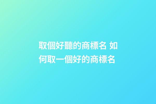 取個好聽的商標名 如何取一個好的商標名-第1張-商標起名-玄機派